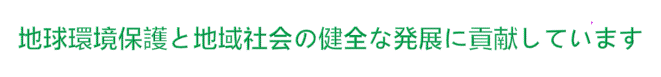 地球環境保護と地域社会の健全な発展に貢献しています。